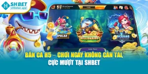 Bắn Cá H5 – Chơi Ngay Không Cần Tải, Cực Mượt Tại Shbet