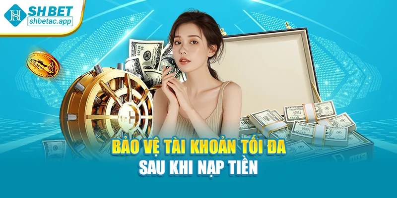 Bảo vệ tài khoản tối đa sau khi nạp tiền