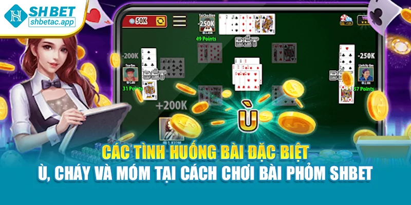 Các tình huống bài đặc biệt – ù, cháy và móm tại cách chơi bài Phỏm Shbet