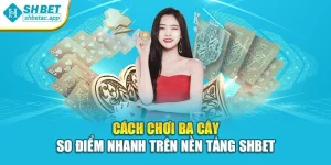 Cách Chơi Ba Cây – So Điểm Nhanh Trên Nền Tảng Shbet