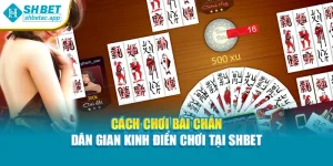 Cách Chơi Bài Chắn – Dân Gian Kinh Điển Chơi Tại Shbet