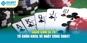 Cách Chơi Xì Tố – Tố Khôn Khéo, Về Nhất Cùng Shbet