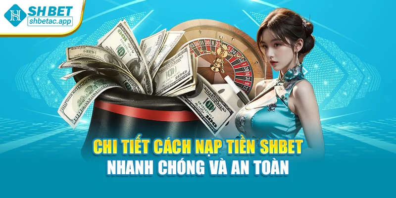 Chi Tiết Cách Nạp Tiền SHBET Nhanh Chóng Và An Toàn