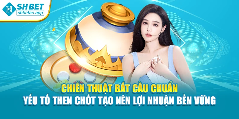 Chiến thuật bắt cầu chuẩn – Yếu tố then chốt tạo nên lợi nhuận bền vững