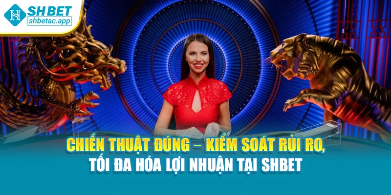 Chiến thuật đúng – Kiểm soát rủi ro, tối đa hóa lợi nhuận tại Shbet