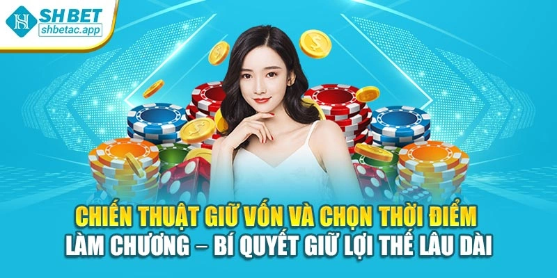 Chiến thuật giữ vốn và chọn thời điểm làm chương – bí quyết giữ lợi thế lâu dài