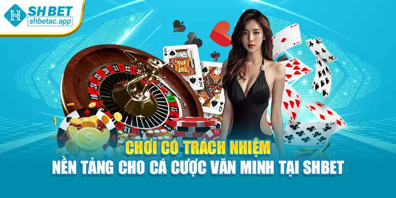 Chơi có trách nhiệm – nền tảng cho cá cược văn minh tại SHBET