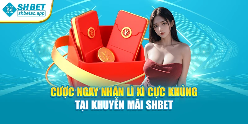 Cược ngay nhận lì xì cực khủng tại khuyến mãi SHBET