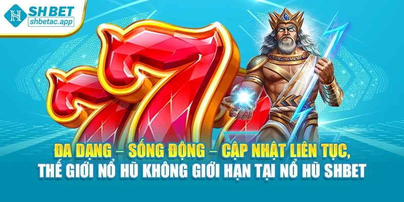 Đa dạng – sống động – cập nhật liên tục, thế giới nổ hũ không giới hạn tại nổ hũ SHBET