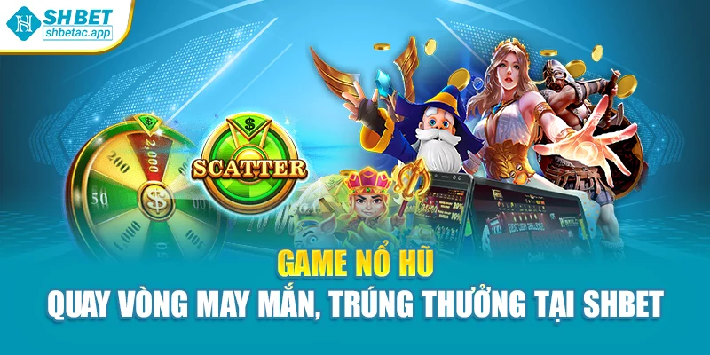 Game Nổ Hũ – Quay Vòng May Mắn, Trúng Thưởng Tại Shbet