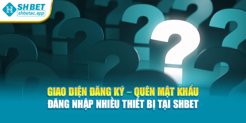 Giao diện đăng ký – quên mật khẩu – đăng nhập nhiều thiết bị tại SHBET