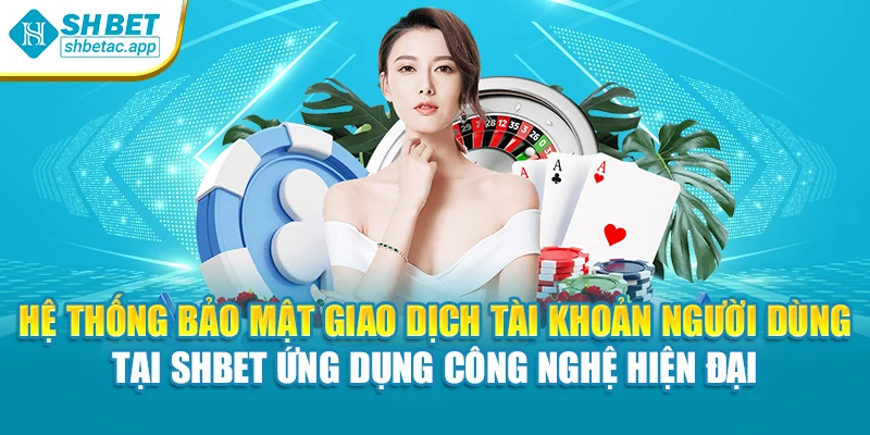 Hệ thống bảo mật giao dịch tài khoản người dùng tại SHBET ứng dụng công nghệ hiện đại