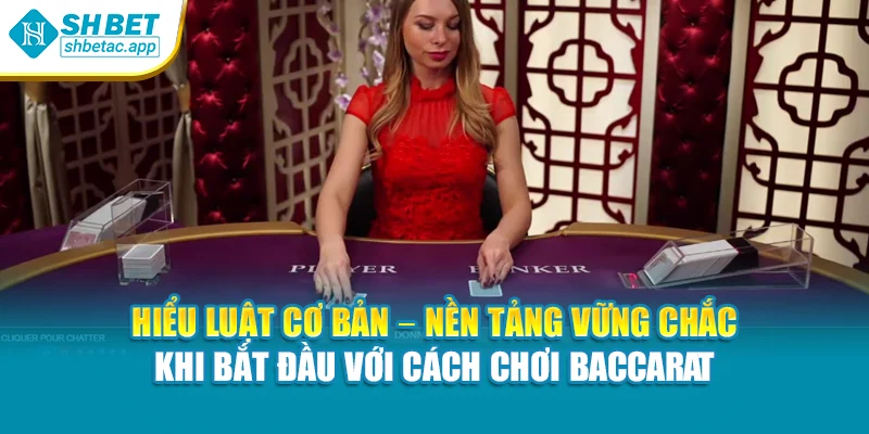 Hiểu luật cơ bản – Nền tảng vững chắc khi bắt đầu với cách chơi Baccarat