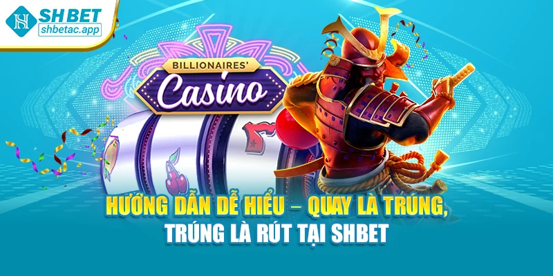 Hướng dẫn dễ hiểu – quay là trúng, trúng là rút tại SHBET