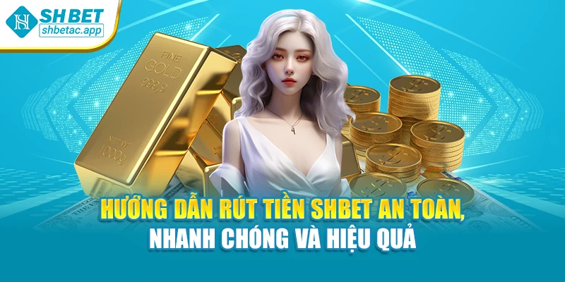Hướng Dẫn Rút Tiền SHBET An Toàn, Nhanh Chóng Và Hiệu Quả