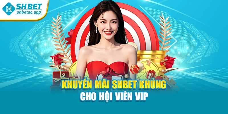 Khuyến mãi SHBET khủng cho hội viên VIP