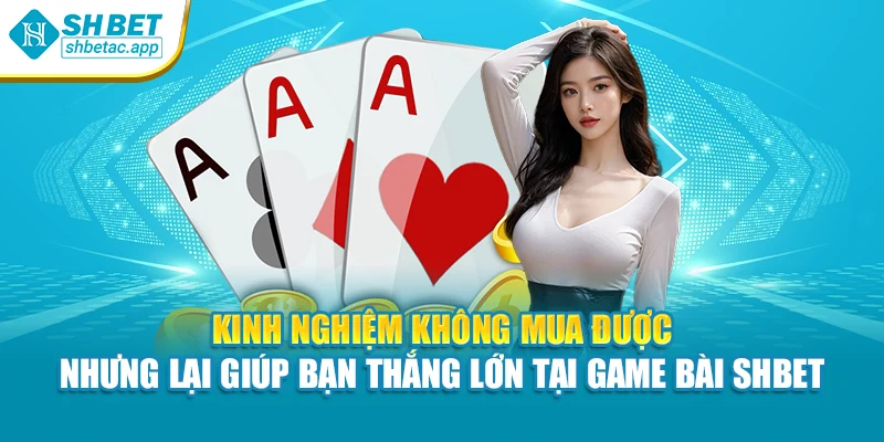 Kinh nghiệm không mua được – nhưng lại giúp bạn thắng lớn tại game bài SHBET
