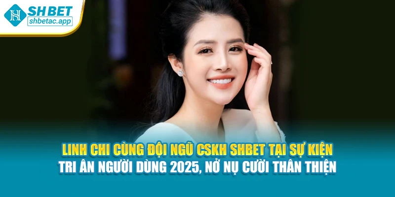 Linh Chi cùng đội ngũ CSKH SHBET tại sự kiện tri ân người dùng 2025, nở nụ cười thân thiện