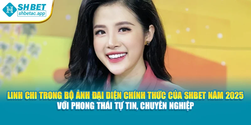 Linh Chi trong bộ ảnh đại diện chính thức của SHBET năm 2025 với phong thái tự tin, chuyên nghiệp