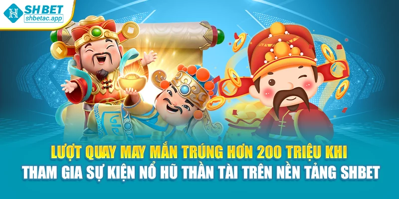 Lượt quay may mắn trúng hơn 200 triệu khi tham gia sự kiện nổ hũ thần tài trên nền tảng Shbet