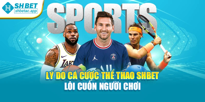 Lý do cá cược thể thao SHBET lôi cuốn người chơi
