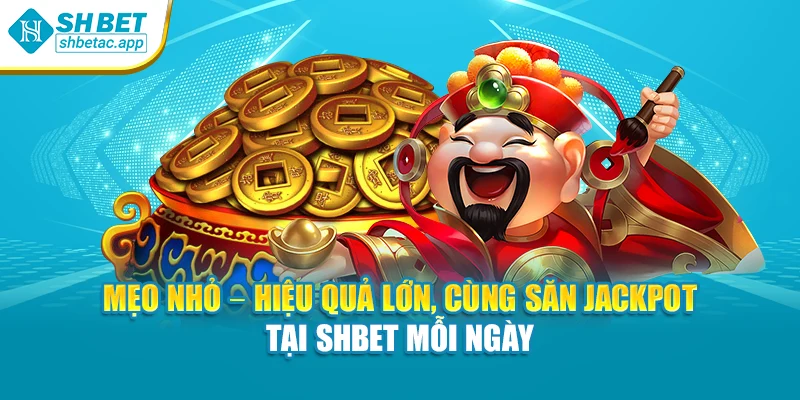 Mẹo nhỏ – hiệu quả lớn, cùng săn jackpot tại SHBET mỗi ngày