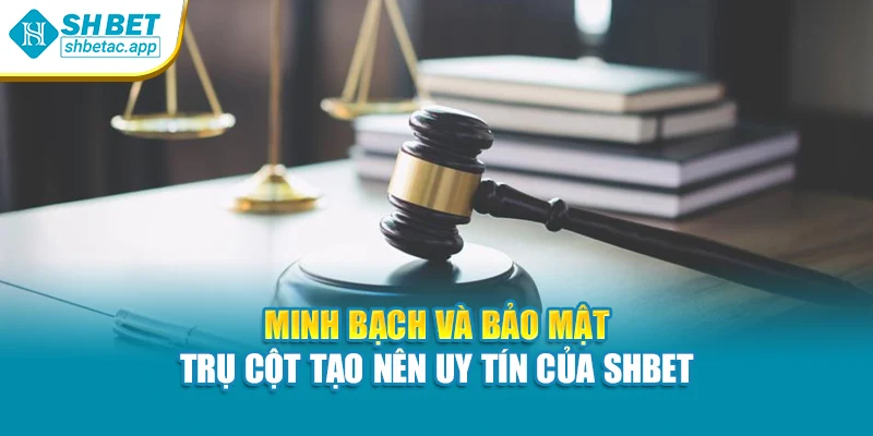 Minh bạch và bảo mật – trụ cột tạo nên uy tín của SHBET