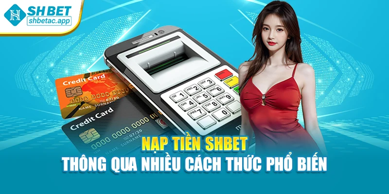 Nạp tiền SHBET thông qua nhiều cách thức phổ biến