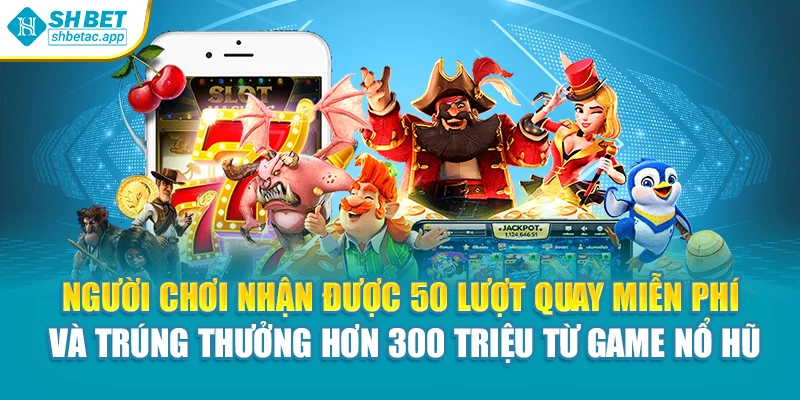 Người chơi nhận được 50 lượt quay miễn phí và trúng thưởng hơn 300 triệu từ game nổ hũ