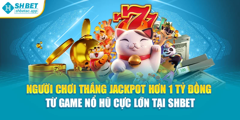 Người chơi thắng jackpot hơn 1 tỷ đồng từ game nổ hũ cực lớn tại Shbet