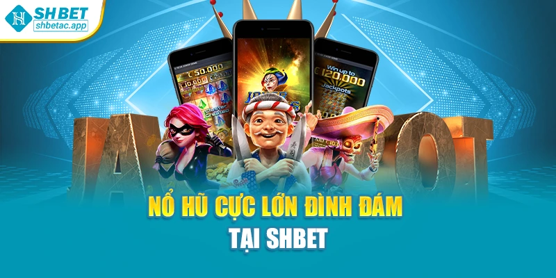 Nổ hũ cực lớn đình đám tại Shbet