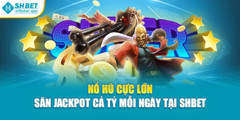 Nổ Hũ Cực Lớn – Săn Jackpot Cả Tỷ Mỗi Ngày Tại Shbet
