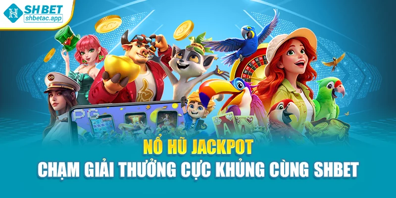 Nổ Hũ Jackpot – Chạm Giải Thưởng Cực Khủng Cùng Shbet