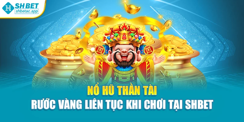 Nổ Hũ Thần Tài – Rước Vàng Liên Tục Khi Chơi Tại Shbet