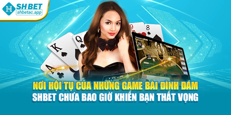Nơi hội tụ của những game bài đình đám – SHBET chưa bao giờ khiến bạn thất vọng