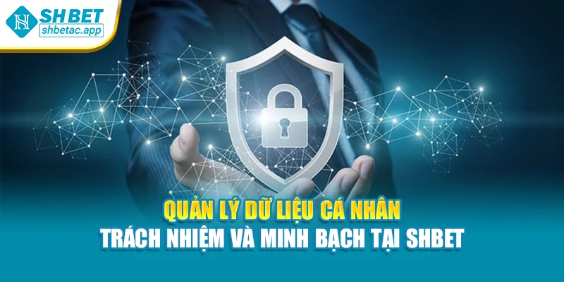 Quản lý dữ liệu cá nhân – trách nhiệm và minh bạch tại SHBET