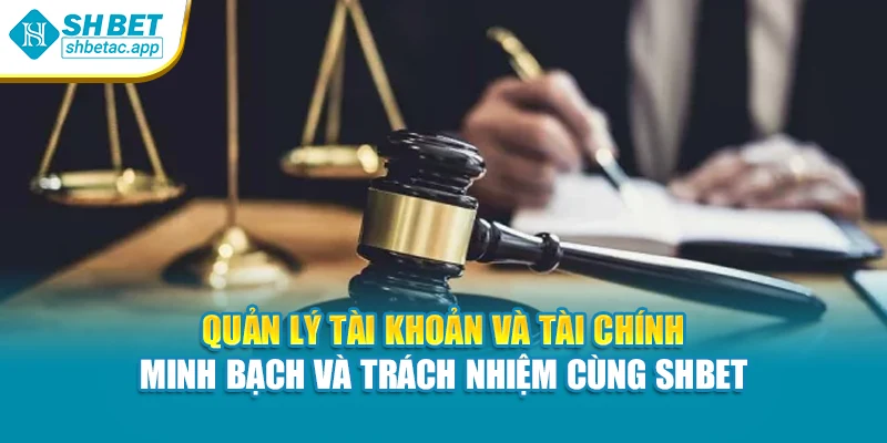 Quản lý tài khoản và tài chính – minh bạch và trách nhiệm cùng SHBET