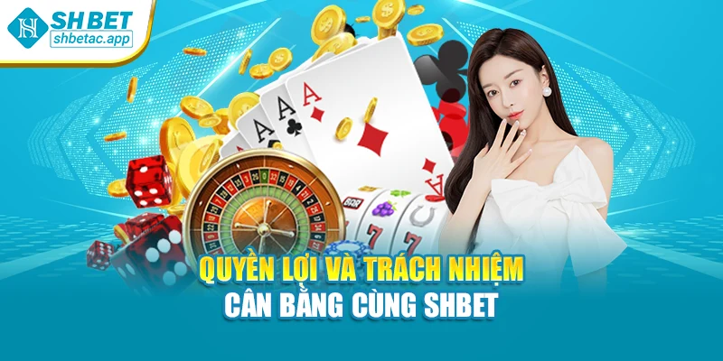 Quyền lợi và trách nhiệm – cân bằng cùng SHBET