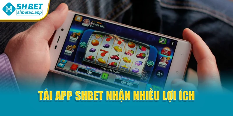 Tải app SHBET nhận nhiều lợi ích