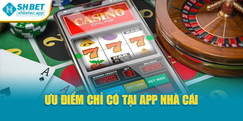 Ưu điểm chỉ có tại app nhà cái