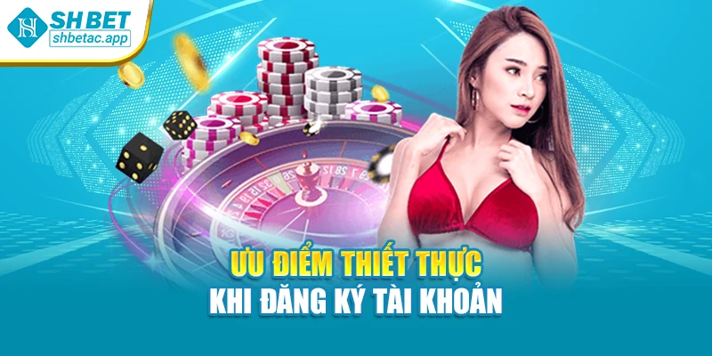 Ưu điểm thiết thực khi đăng ký tài khoản