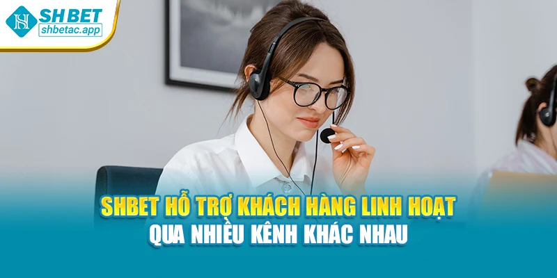 SHBET hỗ trợ khách hàng linh hoạt qua nhiều kênh khác nhau